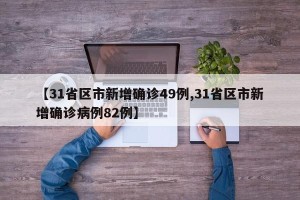 【31省区市新增确诊49例,31省区市新增确诊病例82例】