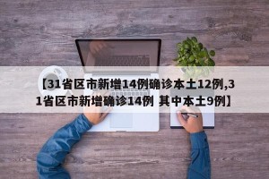【31省区市新增14例确诊本土12例,31省区市新增确诊14例 其中本土9例】