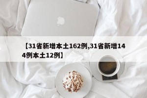【31省新增本土162例,31省新增144例本土12例】