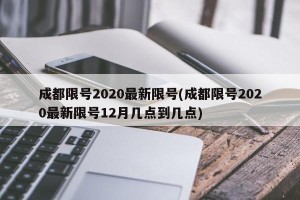 成都限号2020最新限号(成都限号2020最新限号12月几点到几点)