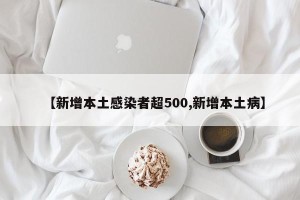 【新增本土感染者超500,新增本土病】
