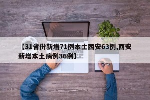【31省份新增71例本土西安63例,西安新增本土病例36例】