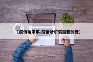 【疫情哈尔滨,疫情哈尔滨最新公告】