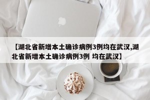 【湖北省新增本土确诊病例3例均在武汉,湖北省新增本土确诊病例3例 均在武汉】