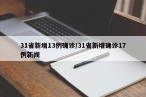 31省新增13例确诊/31省新增确诊17例新闻