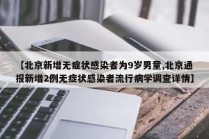 【北京新增无症状感染者为9岁男童,北京通报新增2例无症状感染者流行病学调查详情】