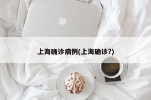 上海确诊病例(上海确诊?)