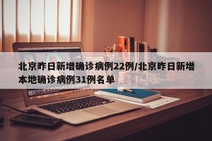北京昨日新增确诊病例22例/北京昨日新增本地确诊病例31例名单