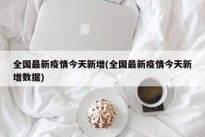 全国最新疫情今天新增(全国最新疫情今天新增数据)