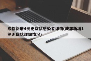 成都新增4例无症状感染者详情(成都新增1例无症状详细情况)