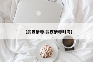 【武汉清零,武汉清零时间】