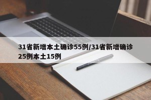 31省新增本土确诊55例/31省新增确诊25例本土15例