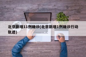 北京新增11例确诊(北京新增1例确诊行动轨迹)