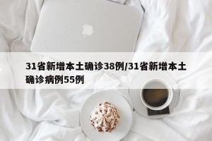 31省新增本土确诊38例/31省新增本土确诊病例55例