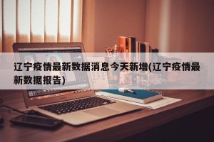 辽宁疫情最新数据消息今天新增(辽宁疫情最新数据报告)