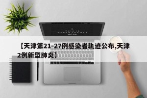 【天津第21-27例感染者轨迹公布,天津2例新型肺炎】