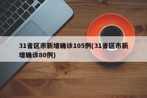 31省区市新增确诊105例(31省区市新增确诊80例)