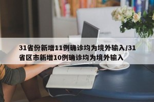 31省份新增11例确诊均为境外输入/31省区市新增10例确诊均为境外输入