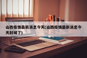 山西疫情最新消息今天(山西疫情最新消息今天封城了)