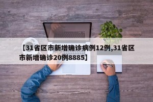 【31省区市新增确诊病例12例,31省区市新增确诊20例8885】