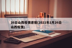 26日山西疫情速报(2021年1月26日山西疫情)