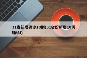 31省新增确诊10例(31省份新增10例确诊i)