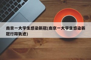 南京一大学生感染新冠(南京一大学生感染新冠行踪轨迹)