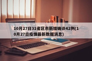 10月27日31省区市新增确诊42例(10月27日疫情最新数据消息)