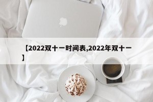 【2022双十一时间表,2022年双十一】