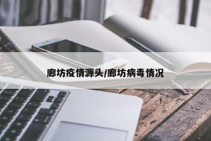 廊坊疫情源头/廊坊病毒情况