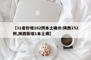 【31省份增162例本土确诊:陕西152例,陕西新增1本土病】