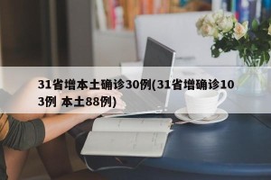 31省增本土确诊30例(31省增确诊103例 本土88例)