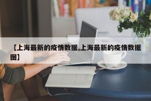 【上海最新的疫情数据,上海最新的疫情数据图】