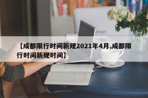 【成都限行时间新规2021年4月,成都限行时间新规时间】
