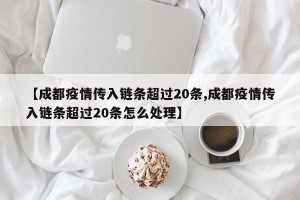 【成都疫情传入链条超过20条,成都疫情传入链条超过20条怎么处理】