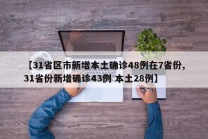 【31省区市新增本土确诊48例在7省份,31省份新增确诊43例 本土28例】