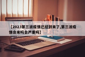 【2023第三波疫情已经到来了,第三波疫情会来吗会严重吗】