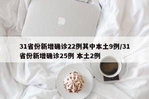 31省份新增确诊22例其中本土9例/31省份新增确诊25例 本土2例