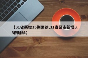 【31省新增35例确诊,31省区市新增33例确诊】