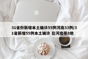 31省份新增本土确诊55例河南33例/31省新增55例本土确诊 在河南等8地