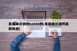 美国确诊病例62086例(美国确诊病例最新数据)