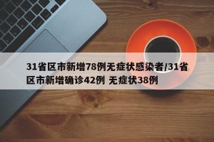31省区市新增78例无症状感染者/31省区市新增确诊42例 无症状38例