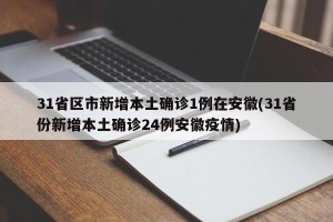 31省区市新增本土确诊1例在安徽(31省份新增本土确诊24例安徽疫情)