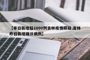 【单日新增超2000例吉林疫情释疑,吉林昨日新增确诊病例】