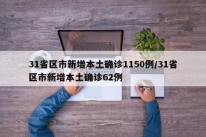 31省区市新增本土确诊1150例/31省区市新增本土确诊62例