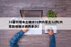 31省份增本土确诊71例内蒙古32例(内蒙新增确诊病例多少)