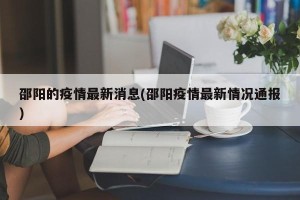 邵阳的疫情最新消息(邵阳疫情最新情况通报)