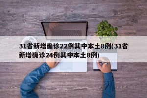 31省新增确诊22例其中本土8例(31省新增确诊24例其中本土8例)