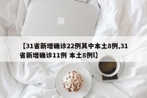 【31省新增确诊22例其中本土8例,31省新增确诊11例 本土8例l】