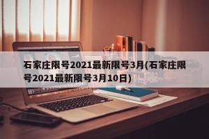 石家庄限号2021最新限号3月(石家庄限号2021最新限号3月10日)